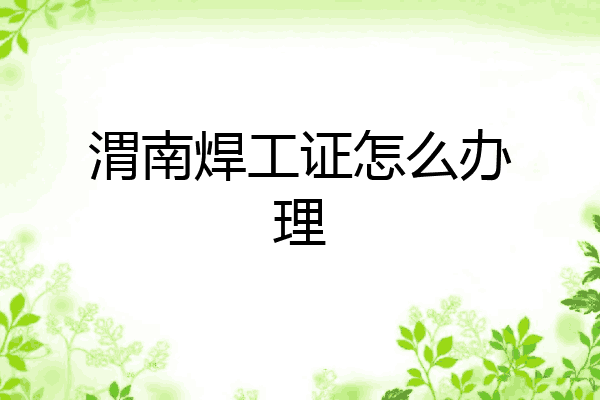 渭南焊工证怎么办理