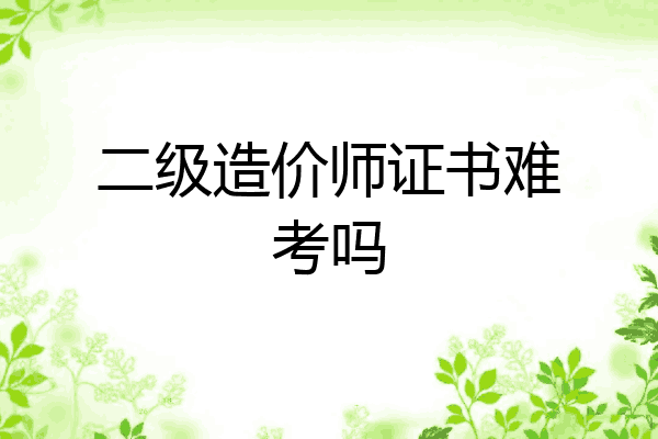 二级造价师证书难考吗