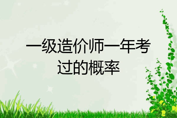 一级造价师一年考过的概率