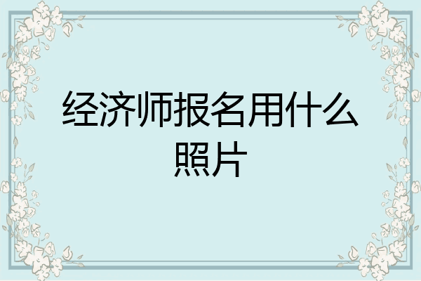 经济师报名用什么照片