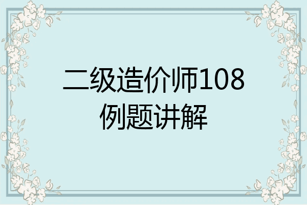 二级造价师108例题讲解