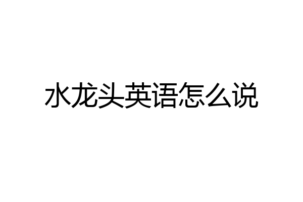 水龙头英语怎么说