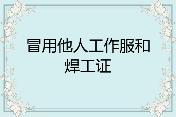 冒用他人工作服和焊工证