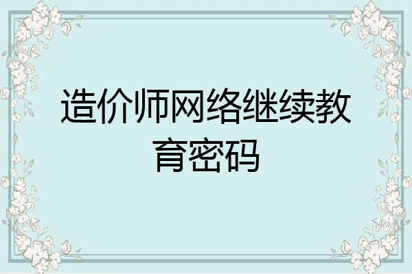造价师网络继续教育密码