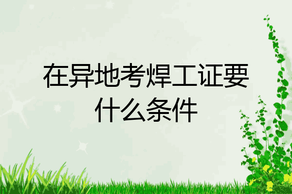 在异地考焊工证要什么条件