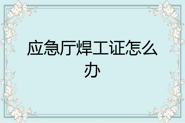 应急厅焊工证怎么办