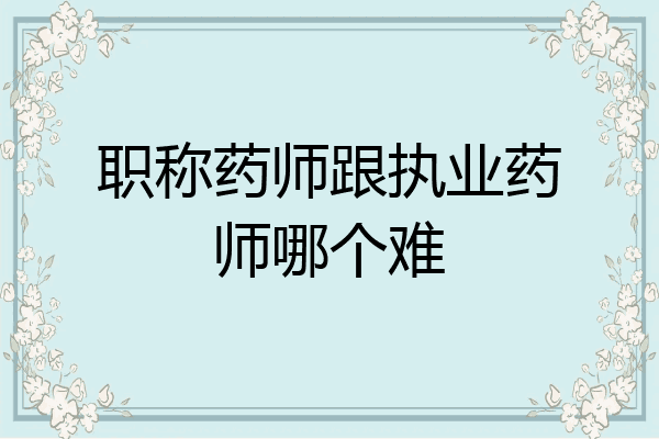 职称药师跟执业药师哪个难