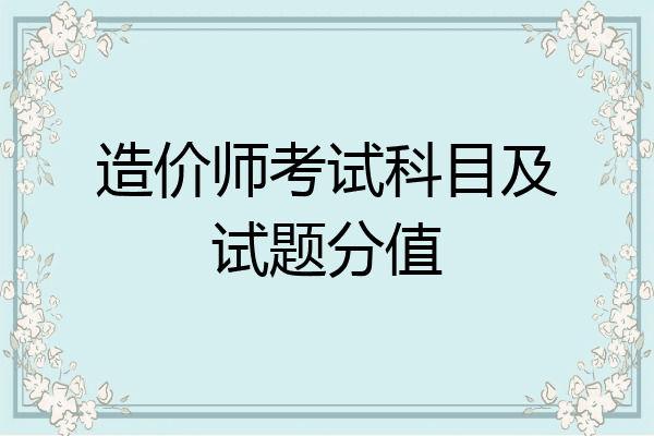 造价师考试科目及试题分值