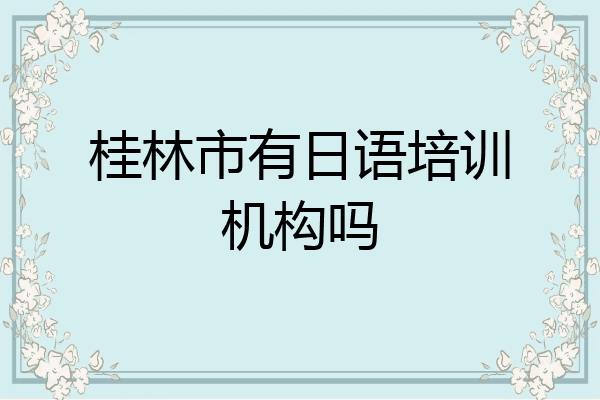 桂林市有日语培训机构吗
