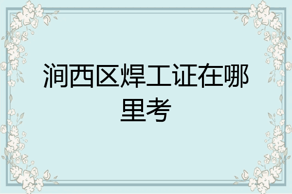 涧西区焊工证在哪里考