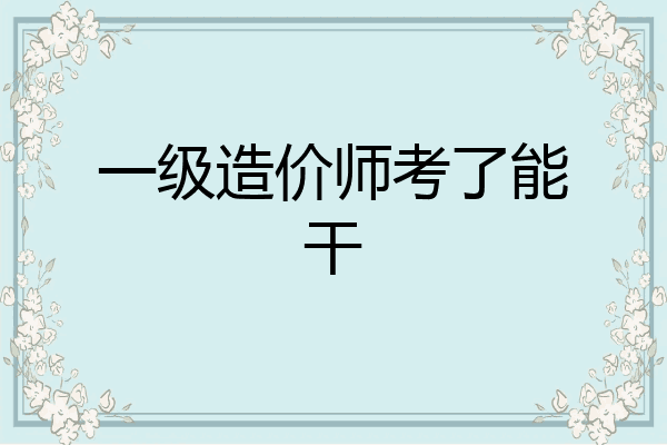 一级造价师考了能干