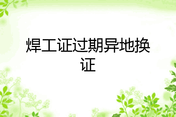 焊工证过期异地换证