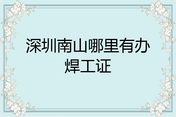 深圳南山哪里有办焊工证