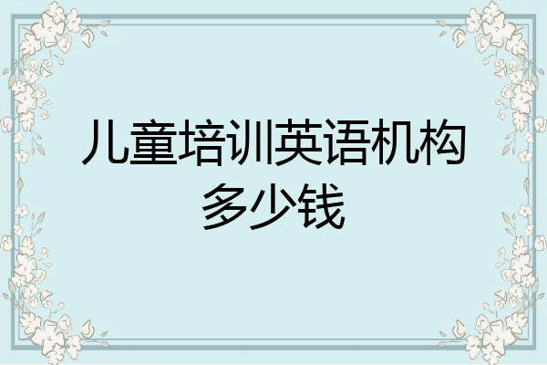 儿童培训英语机构多少钱