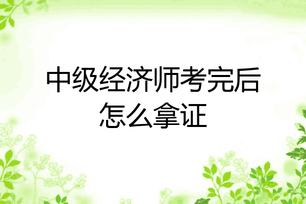 中级经济师考完后怎么拿证