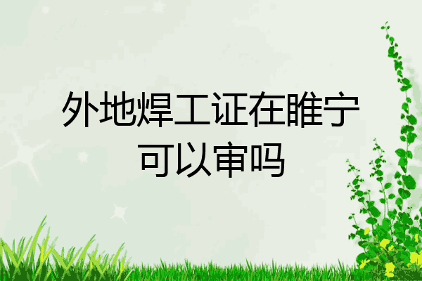 外地焊工证在睢宁可以审吗