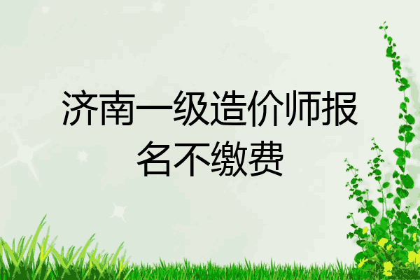 济南一级造价师报名不缴费