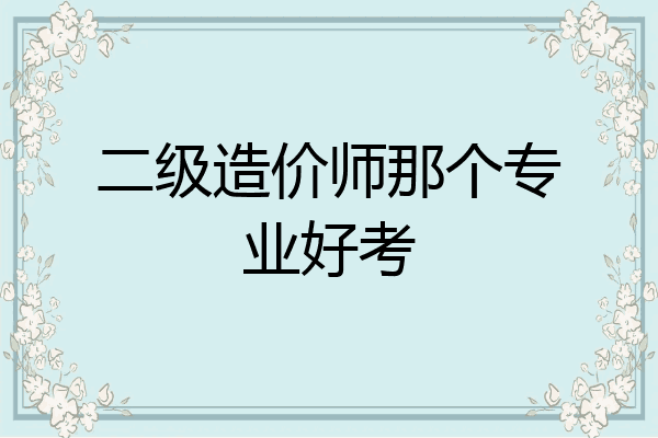 二级造价师那个专业好考