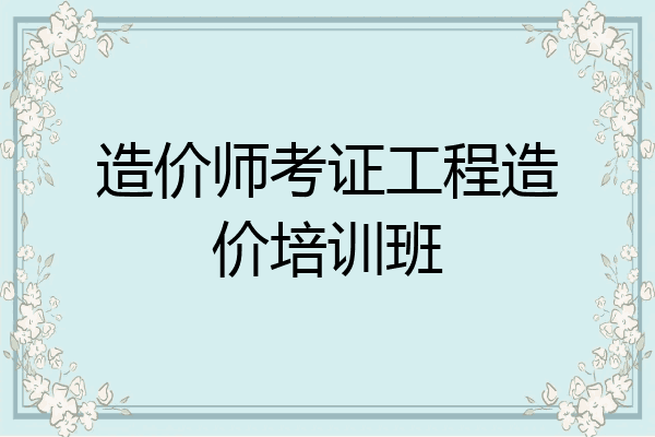 造价师考证工程造价培训班