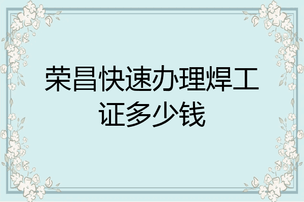 荣昌快速办理焊工证多少钱