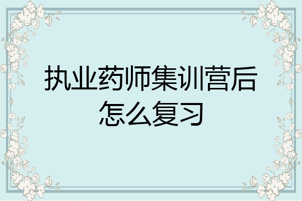 执业药师集训营后怎么复习