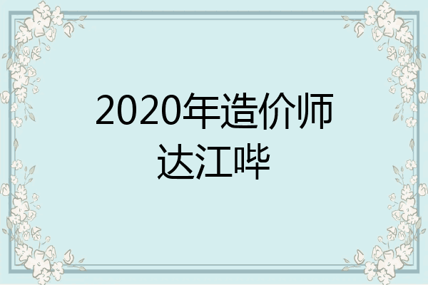 2020年造价师达江哔