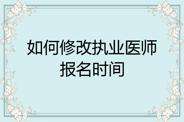 如何修改执业医师报名时间