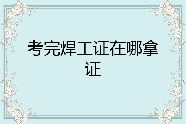 考完焊工证在哪拿证