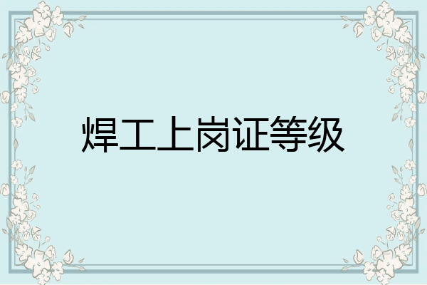 焊工上岗证等级