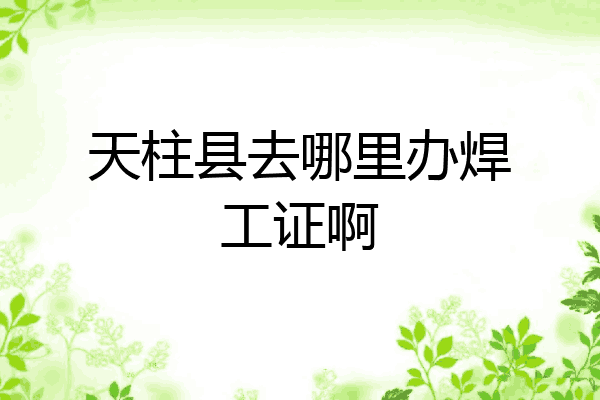 天柱县去哪里办焊工证啊