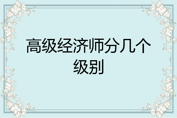 高级经济师分几个级别
