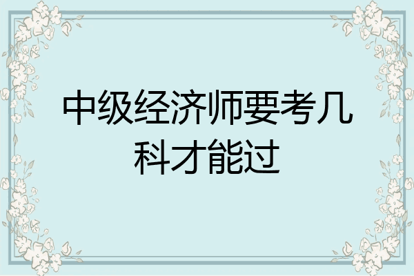 中级经济师要考几科才能过