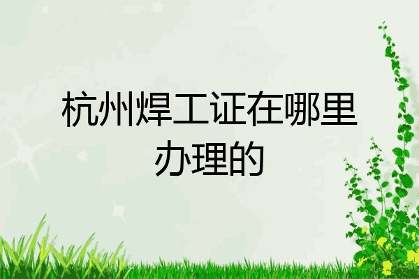 杭州焊工证在哪里办理的
