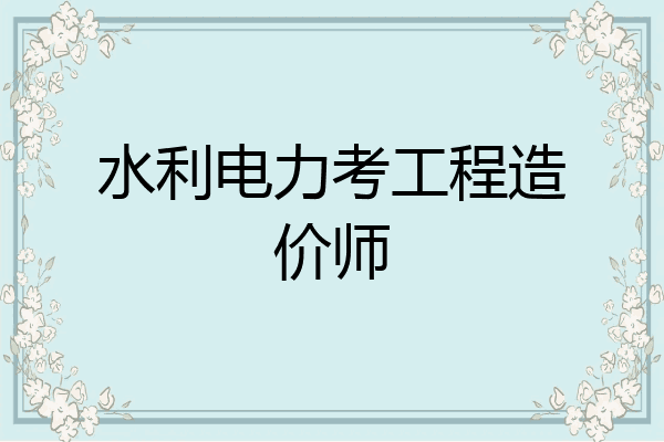 水利电力考工程造价师