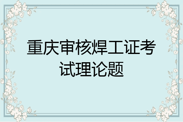 重庆审核焊工证考试理论题