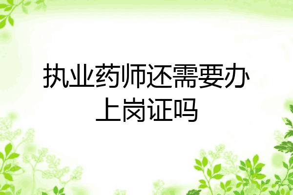 执业药师还需要办上岗证吗