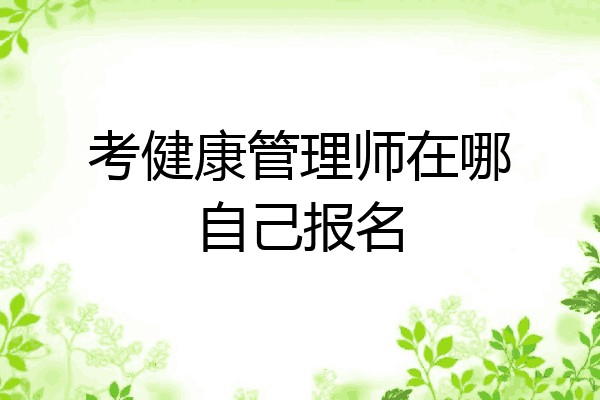 考健康管理师在哪自己报名