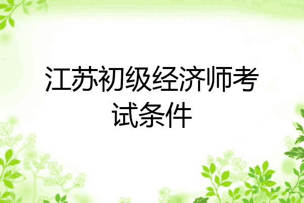 江苏初级经济师考试条件