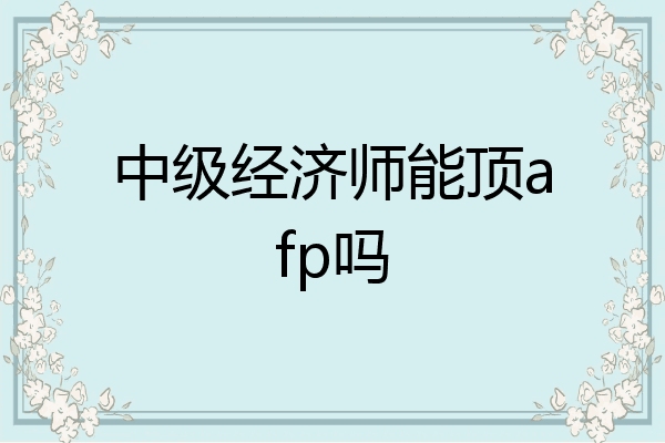 中级经济师能顶afp吗