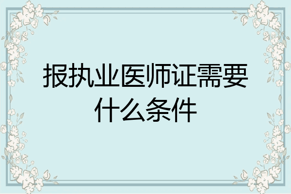报执业医师证需要什么条件
