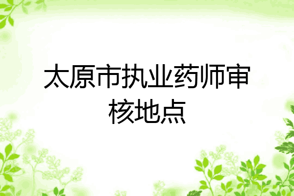 太原市执业药师审核地点
