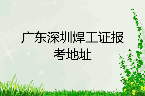 广东深圳焊工证报考地址