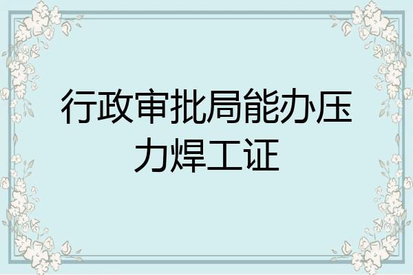 行政审批局能办压力焊工证