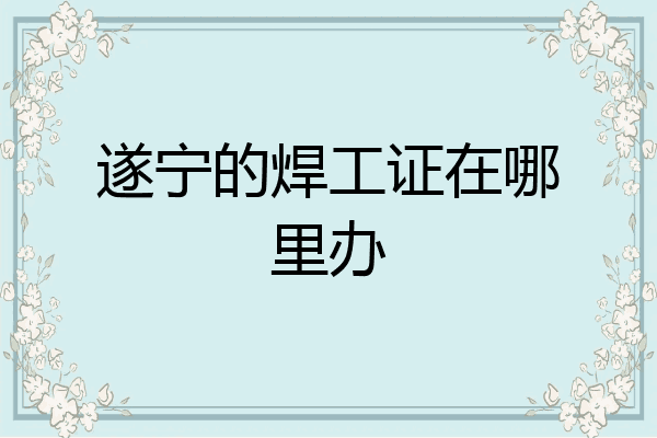 遂宁的焊工证在哪里办