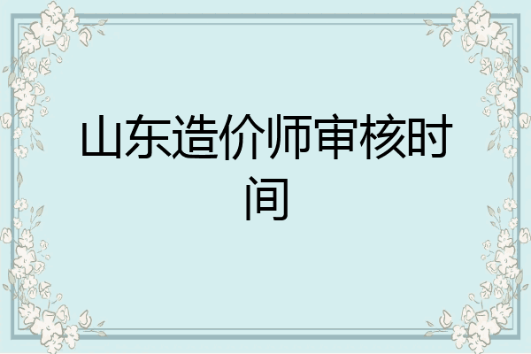 山东造价师审核时间