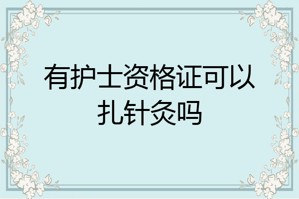 有护士资格证可以扎针灸吗