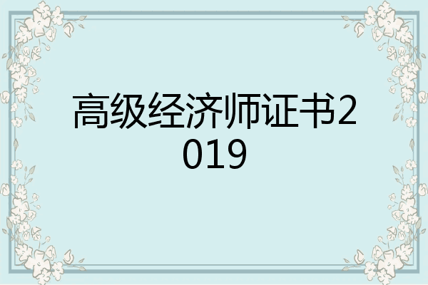 高级经济师证书2019