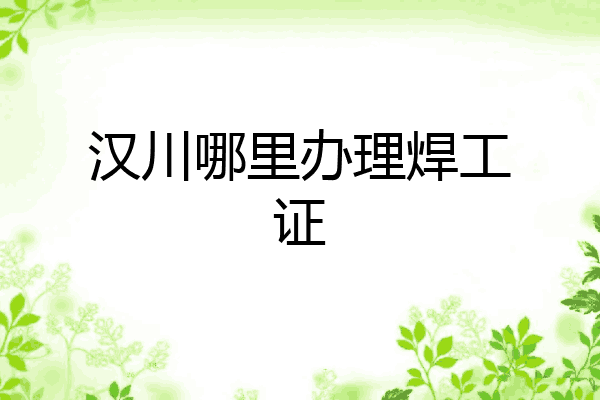 汉川哪里办理焊工证