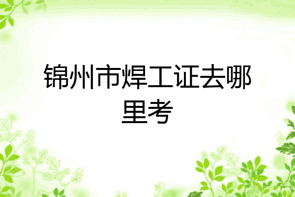 锦州市焊工证去哪里考