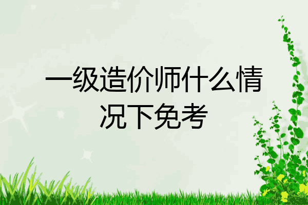 一级造价师什么情况下免考